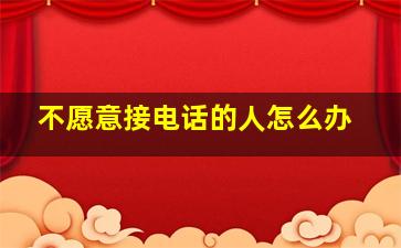 不愿意接电话的人怎么办