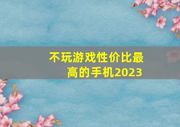 不玩游戏性价比最高的手机2023