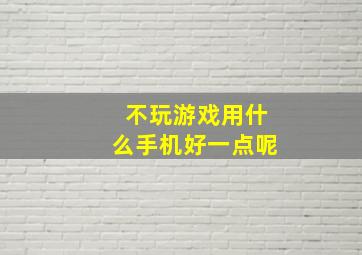 不玩游戏用什么手机好一点呢