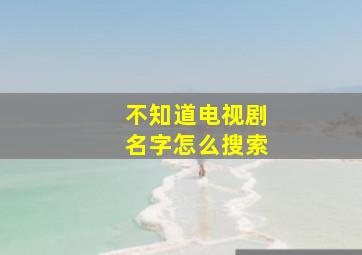 不知道电视剧名字怎么搜索