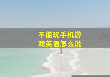 不能玩手机游戏英语怎么说