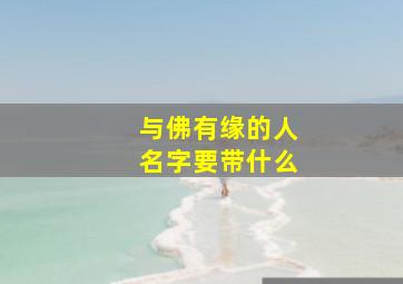 与佛有缘的人名字要带什么