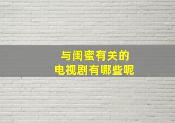 与闺蜜有关的电视剧有哪些呢