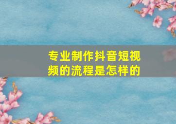 专业制作抖音短视频的流程是怎样的