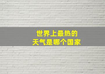 世界上最热的天气是哪个国家