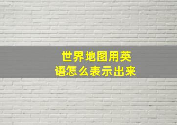 世界地图用英语怎么表示出来