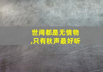 世间都是无情物,只有秋声最好听