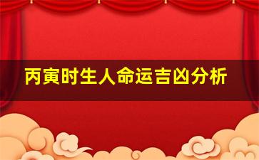 丙寅时生人命运吉凶分析