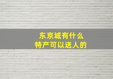 东京城有什么特产可以送人的