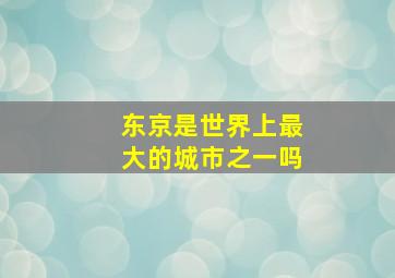 东京是世界上最大的城市之一吗