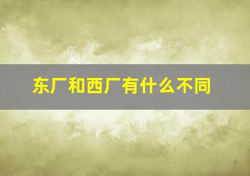 东厂和西厂有什么不同