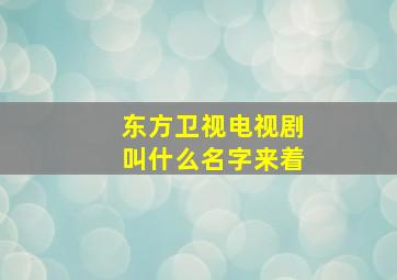 东方卫视电视剧叫什么名字来着