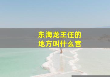 东海龙王住的地方叫什么宫