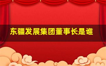 东疆发展集团董事长是谁