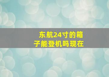 东航24寸的箱子能登机吗现在