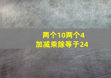 两个10两个4加减乘除等于24