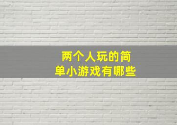 两个人玩的简单小游戏有哪些