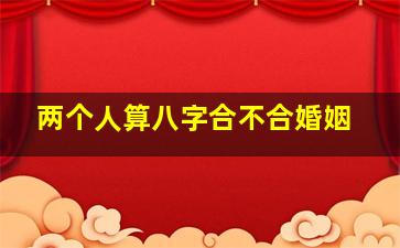 两个人算八字合不合婚姻