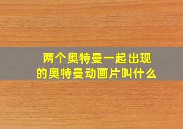 两个奥特曼一起出现的奥特曼动画片叫什么