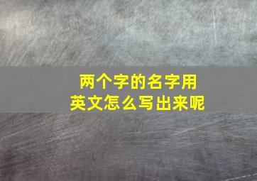 两个字的名字用英文怎么写出来呢