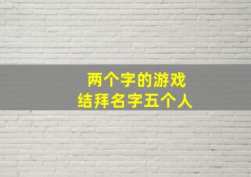 两个字的游戏结拜名字五个人