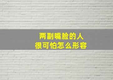 两副嘴脸的人很可怕怎么形容