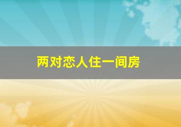 两对恋人住一间房