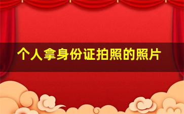 个人拿身份证拍照的照片