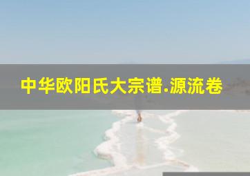 中华欧阳氏大宗谱.源流卷