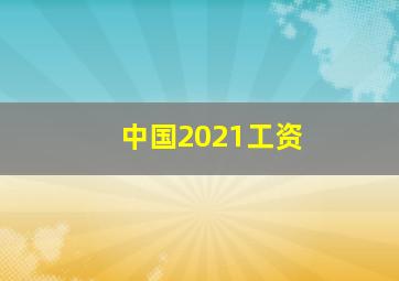 中国2021工资