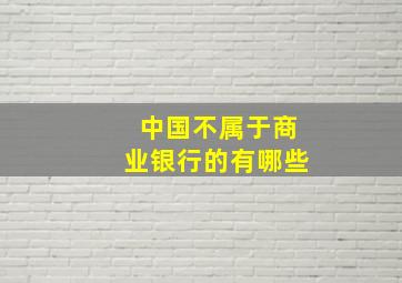 中国不属于商业银行的有哪些