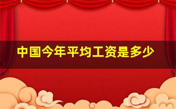 中国今年平均工资是多少