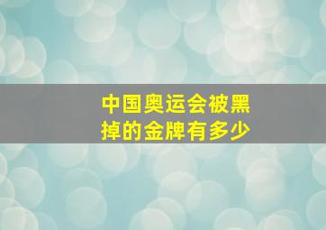 中国奥运会被黑掉的金牌有多少