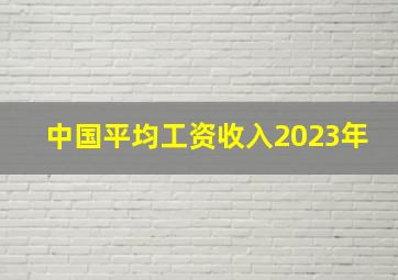 中国平均工资收入2023年