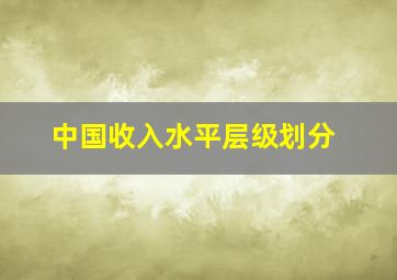 中国收入水平层级划分