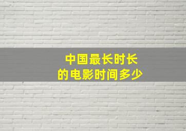 中国最长时长的电影时间多少