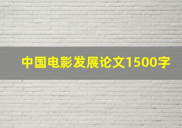 中国电影发展论文1500字