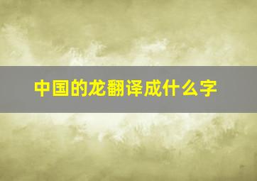 中国的龙翻译成什么字