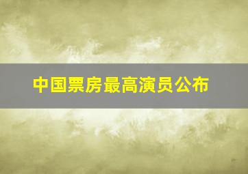 中国票房最高演员公布