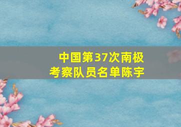 中国第37次南极考察队员名单陈宇