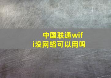 中国联通wifi没网络可以用吗