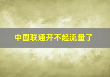 中国联通开不起流量了