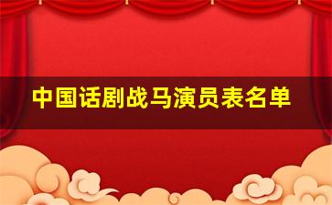 中国话剧战马演员表名单