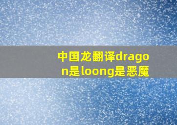 中国龙翻译dragon是loong是恶魔