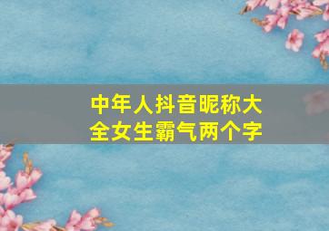 中年人抖音昵称大全女生霸气两个字