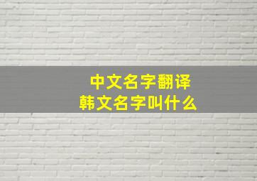 中文名字翻译韩文名字叫什么