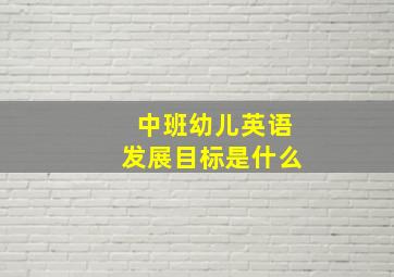 中班幼儿英语发展目标是什么