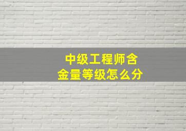 中级工程师含金量等级怎么分