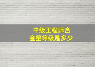 中级工程师含金量等级是多少