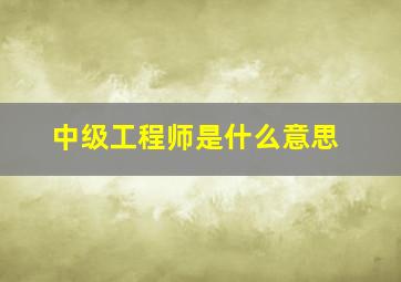 中级工程师是什么意思